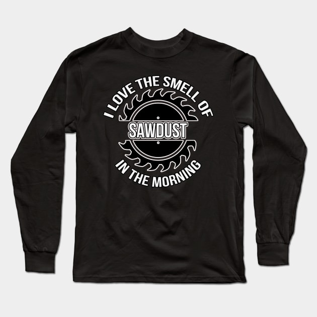 I Love The Smell Of Sawdust In The Morning Woodworker Long Sleeve T-Shirt by charlescheshire